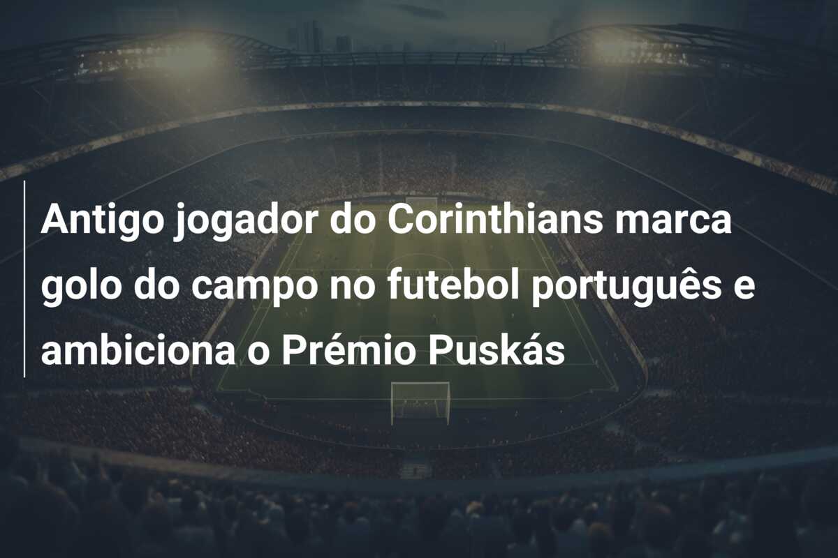 Antigo jogador do Corinthians marca golo do campo no futebol português e ambiciona o Prémio Puskás