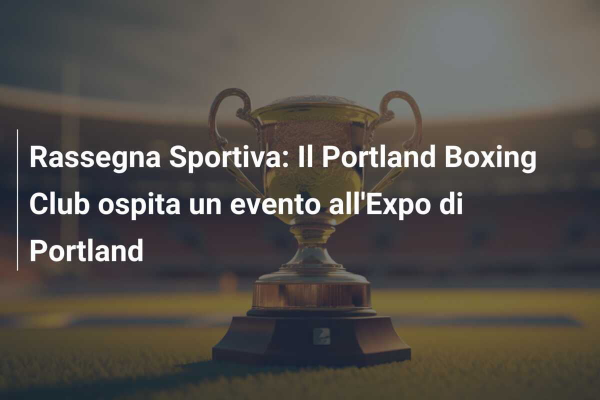Rassegna Sportiva: Il Portland Boxing Club ospita un evento all'Expo di Portland
