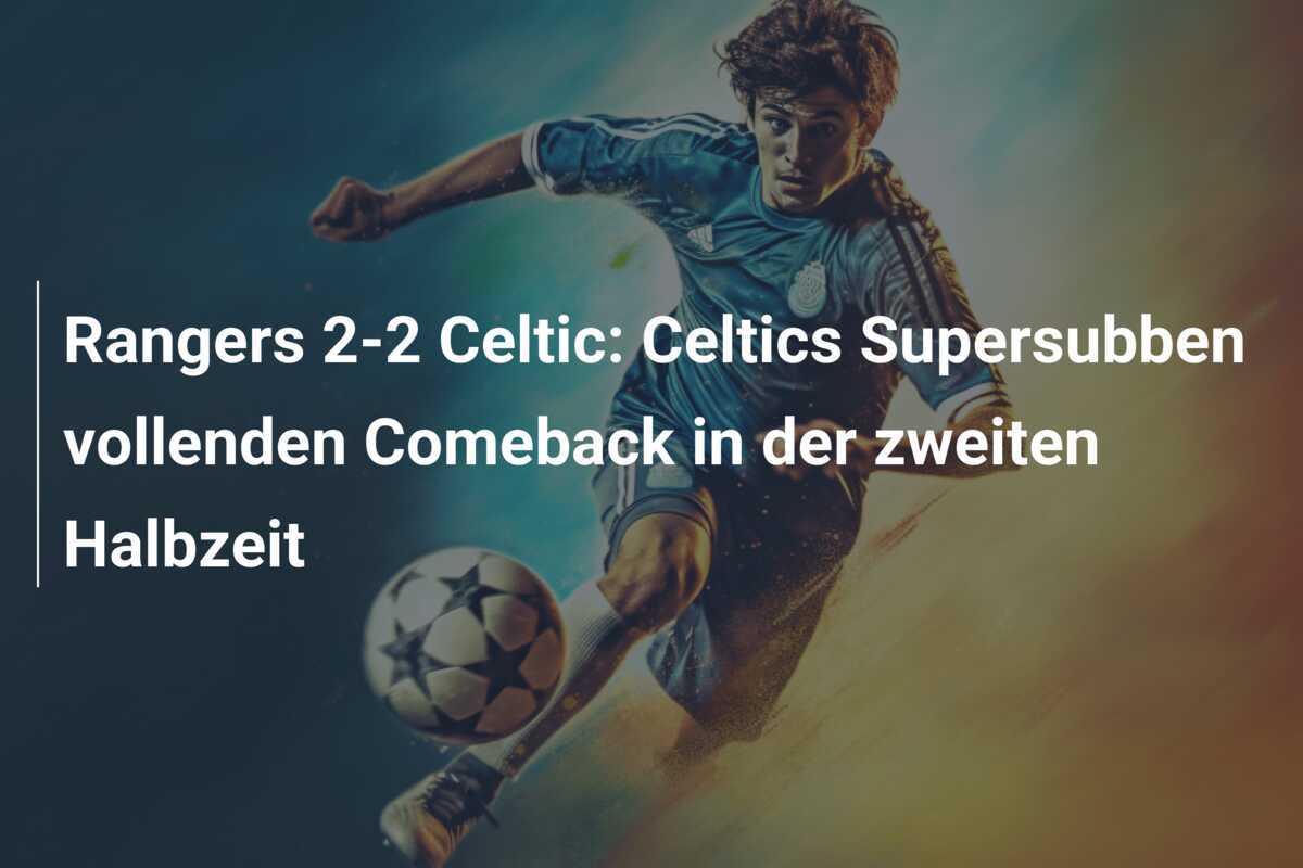 Rangers 2-2 Celtic: Celtics Supersubben vollenden Comeback in der zweiten Halbzeit