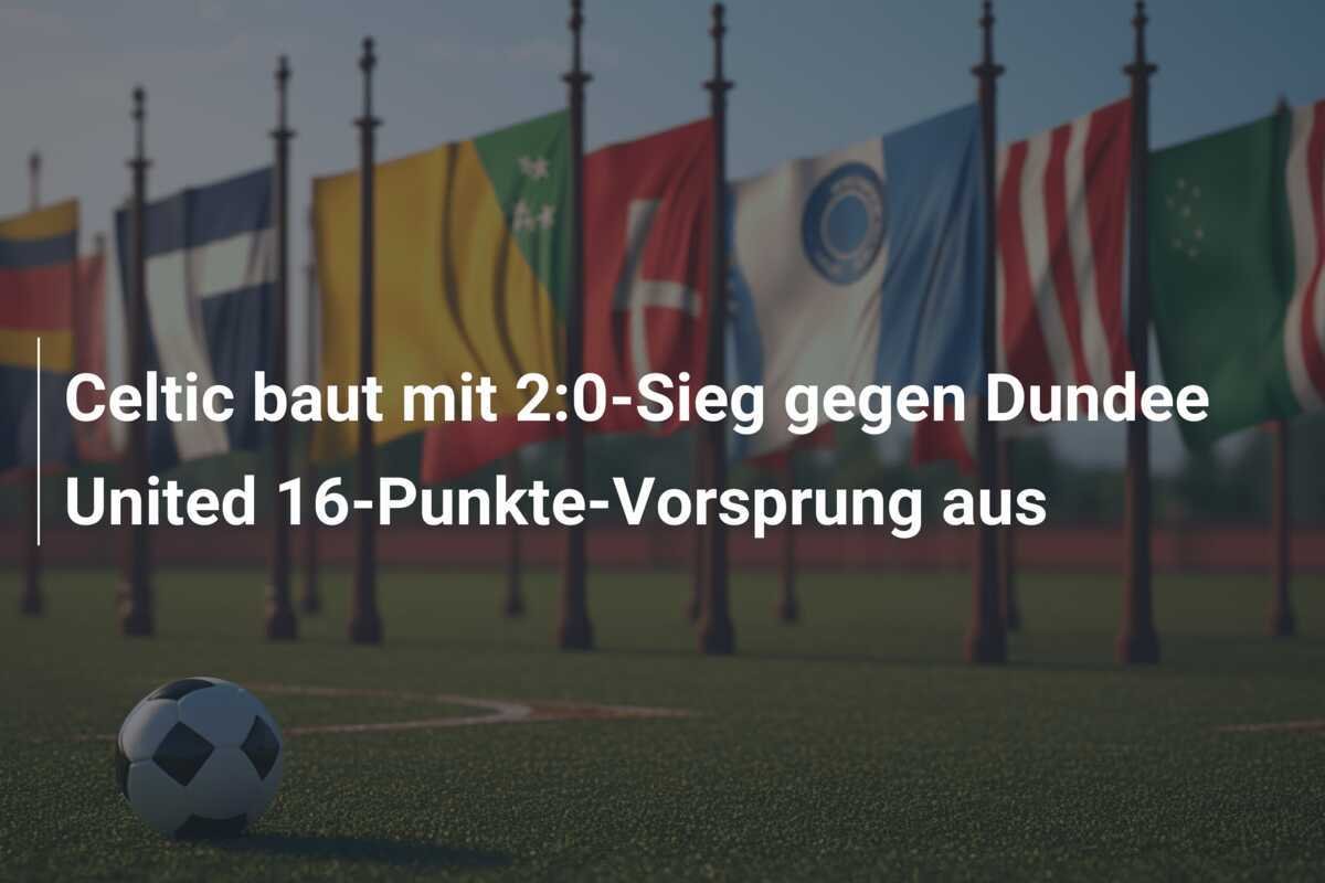 Celtic baut mit 2:0-Sieg gegen Dundee United 16-Punkte-Vorsprung aus