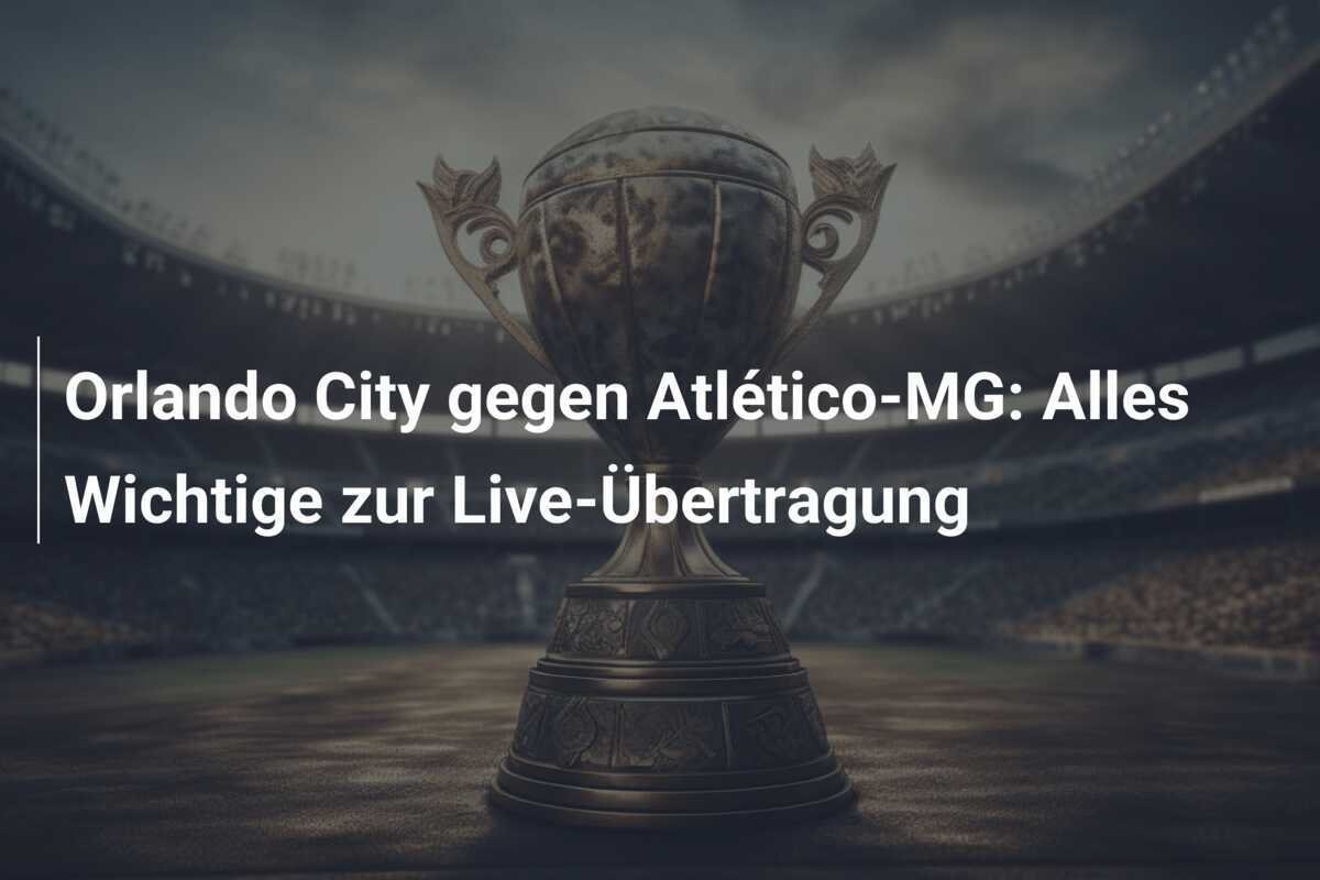 Orlando City gegen Atlético-MG: Alles Wichtige zur Live-Übertragung
