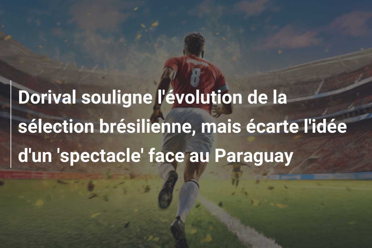 Dorival souligne l'évolution de la sélection brésilienne, mais écarte l'idée d'un 'spectacle' face au Paraguay