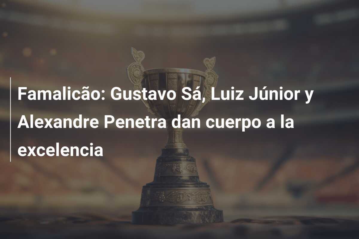 Famalicão: Gustavo Sá, Luiz Júnior y Alexandre Penetra dan cuerpo a la excelencia