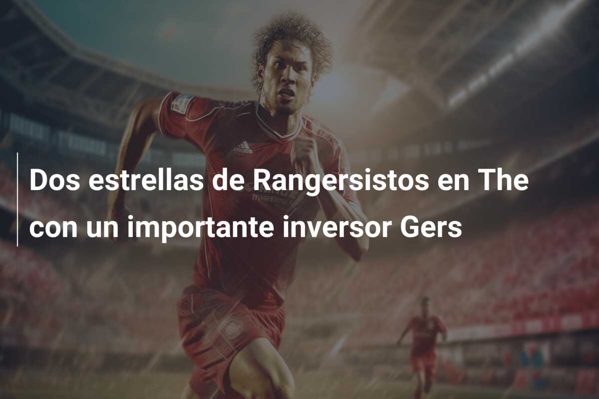 Dos estrellas de Rangersistos en The con un importante inversor Gers