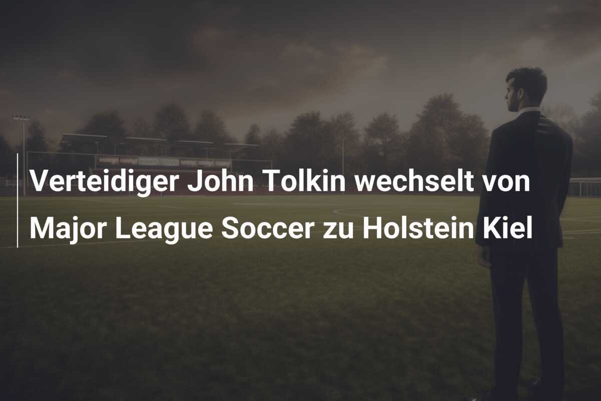 Verteidiger John Tolkin wechselt von Major League Soccer zu Holstein Kiel