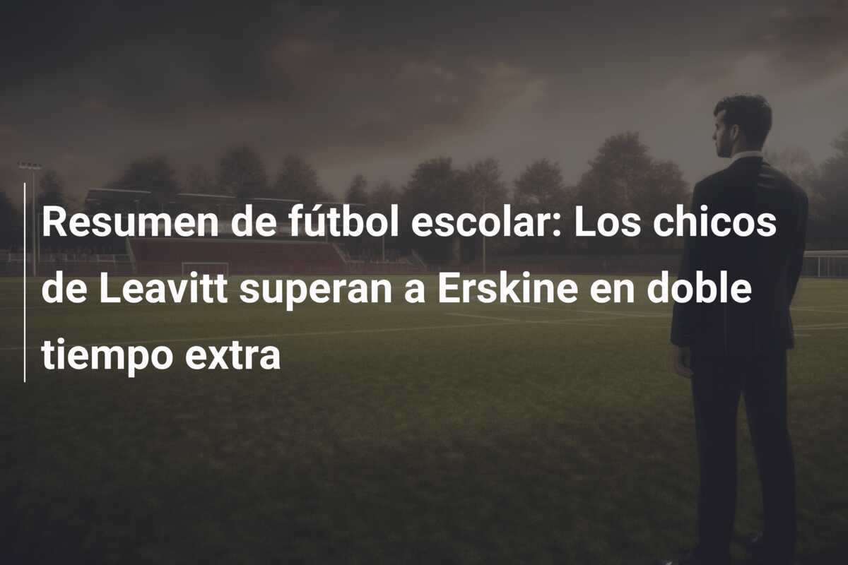 Resumen de fútbol escolar: Los chicos de Leavitt superan a Erskine en doble tiempo extra