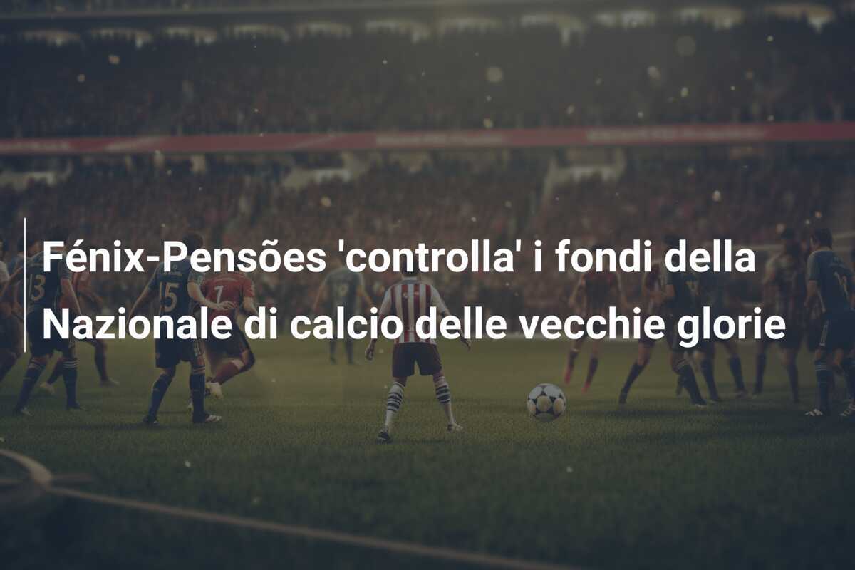 Fénix-Pensões 'controlla' i fondi della Nazionale di calcio delle vecchie glorie