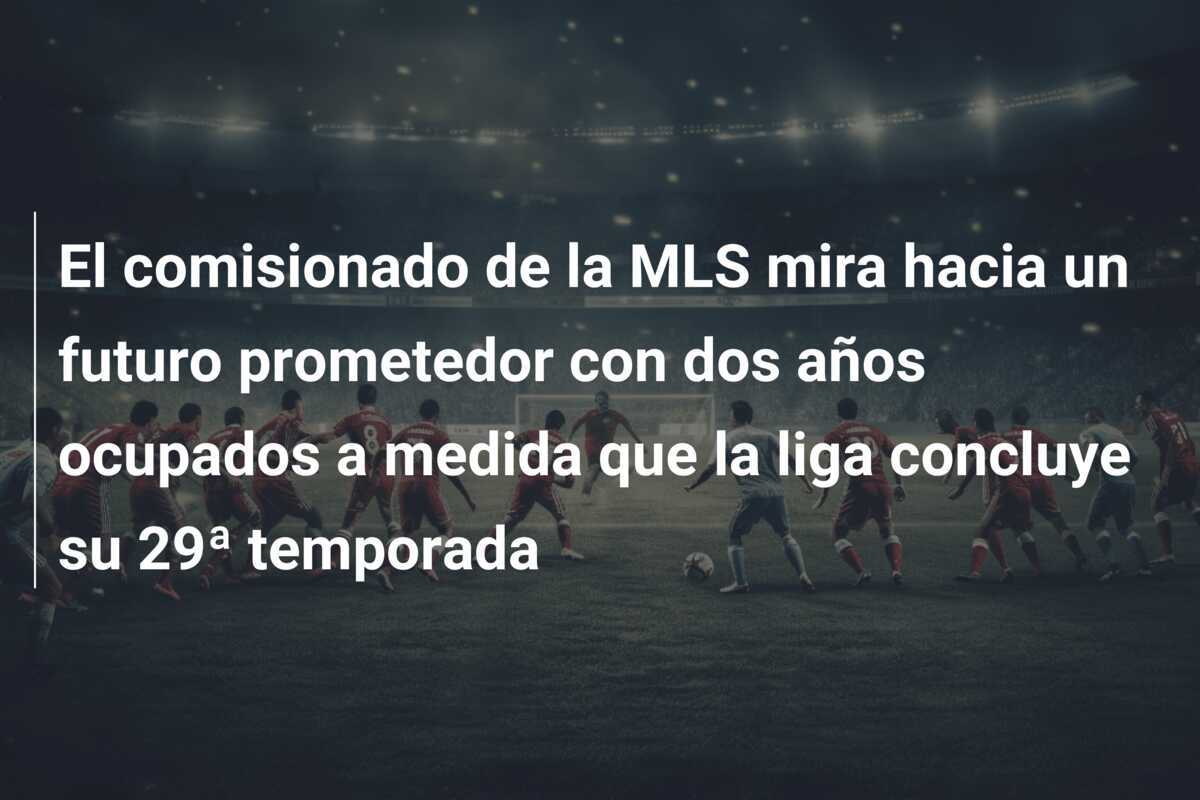 El comisionado de la MLS mira hacia un futuro prometedor con dos años ocupados a medida que la liga concluye su 29ª temporada