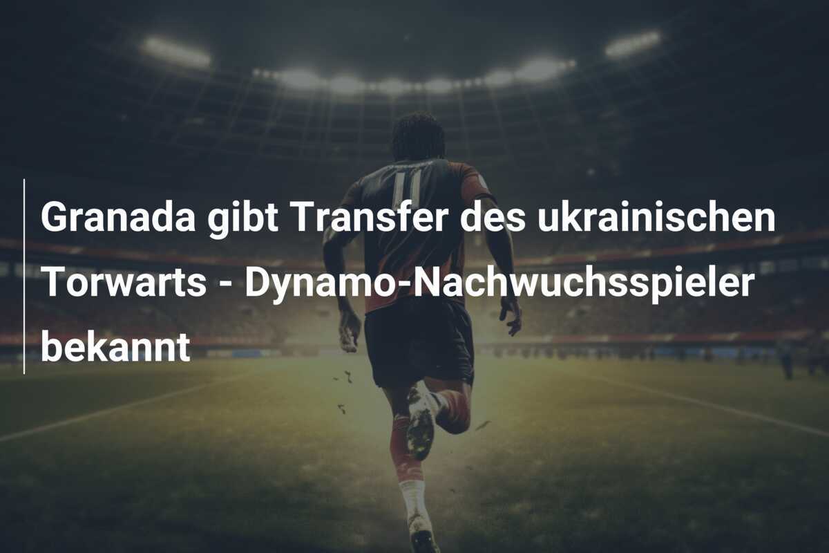 Granada gibt Transfer des ukrainischen Torwarts – Dynamo-Nachwuchsspieler bekannt