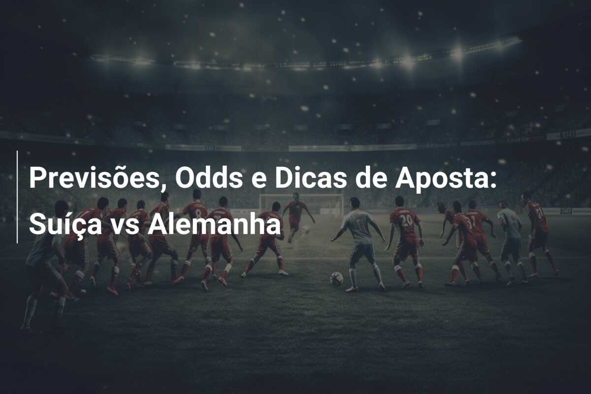 Previsões, Odds e Dicas de Aposta: Suíça vs Alemanha