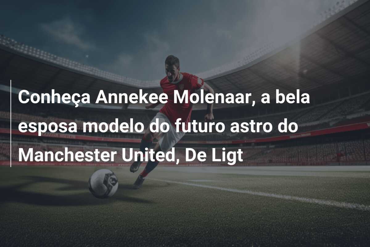 Conheça Annekee Molenaar, a bela esposa modelo do futuro astro do Manchester United, De Ligt
