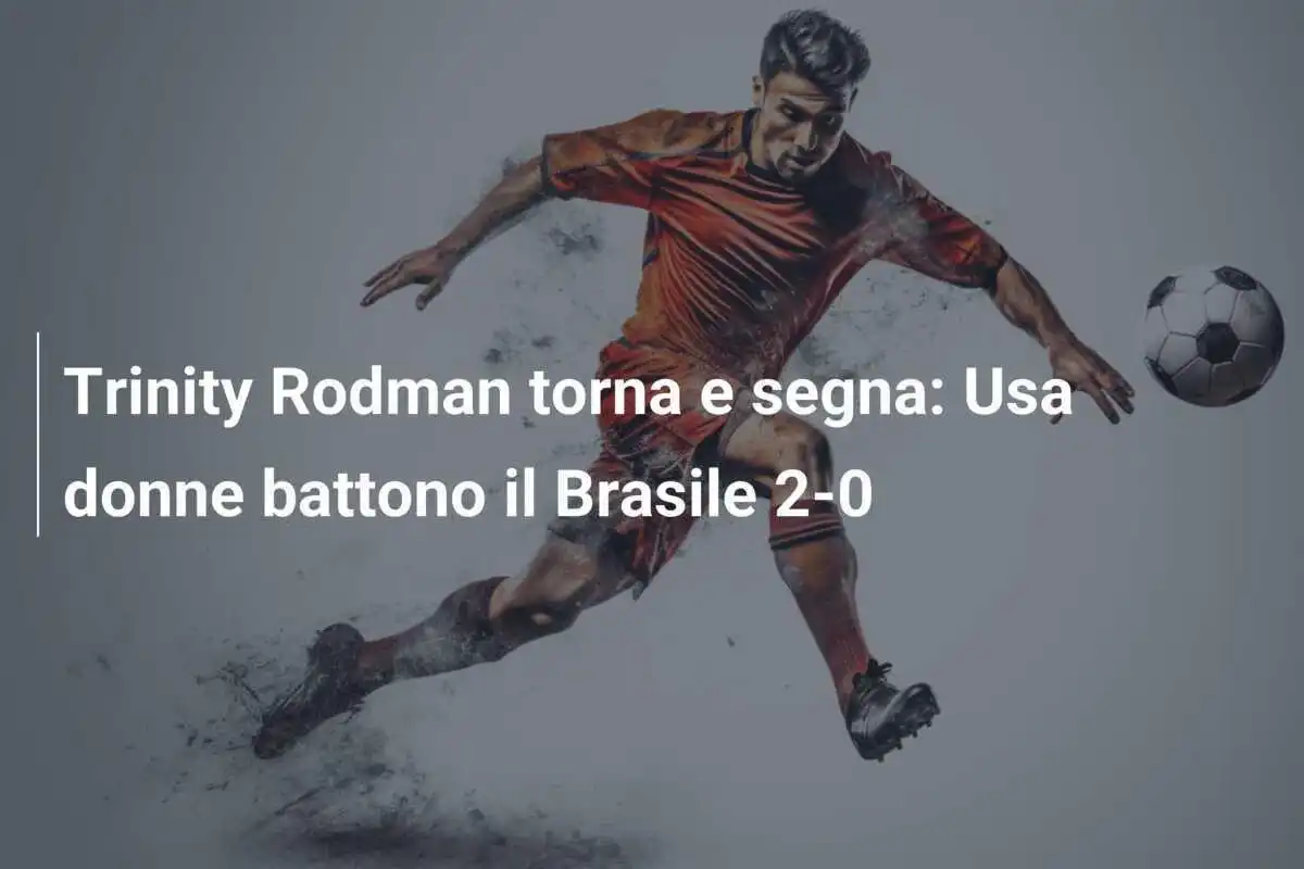 Trinity Rodman torna e segna: Usa donne battono il Brasile 2-0