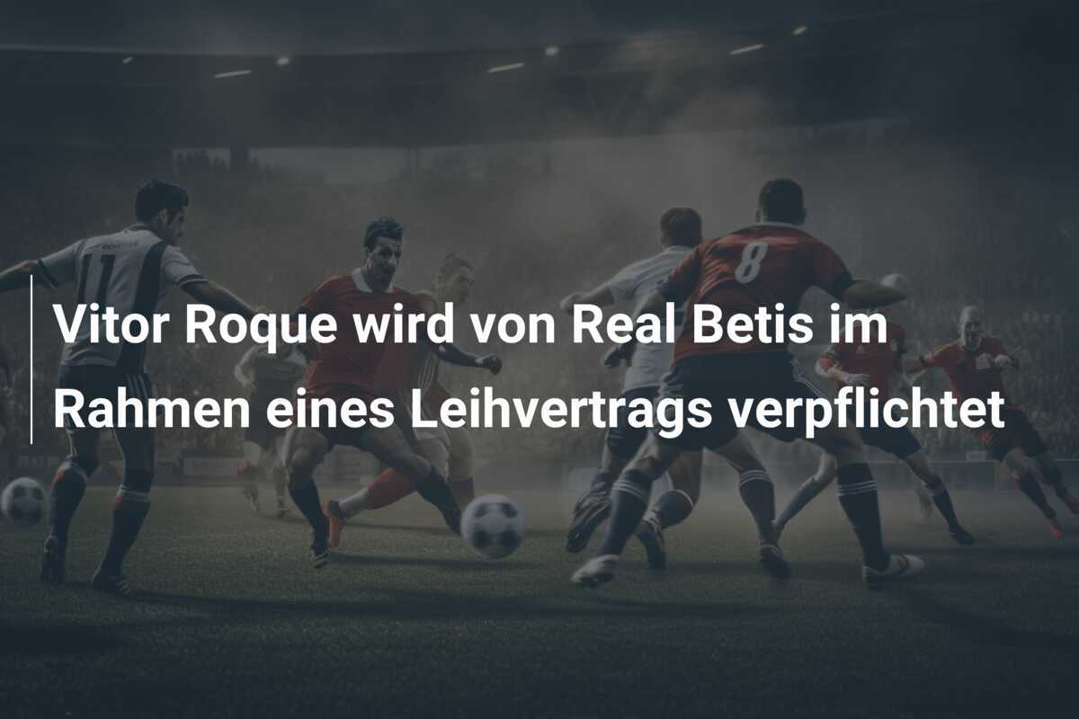 Vitor Roque wird von Real Betis im Rahmen eines Leihvertrags verpflichtet