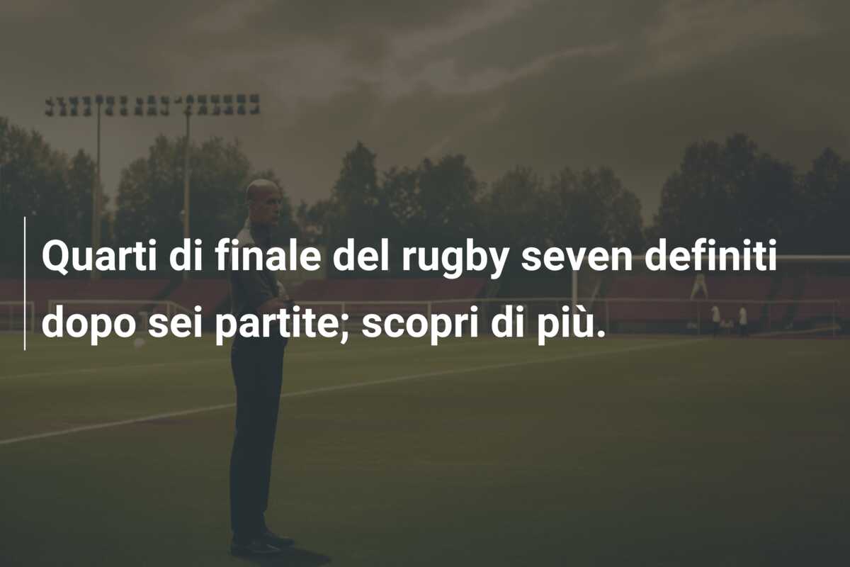 Quarti di finale del rugby seven definiti dopo sei partite; scopri di più.