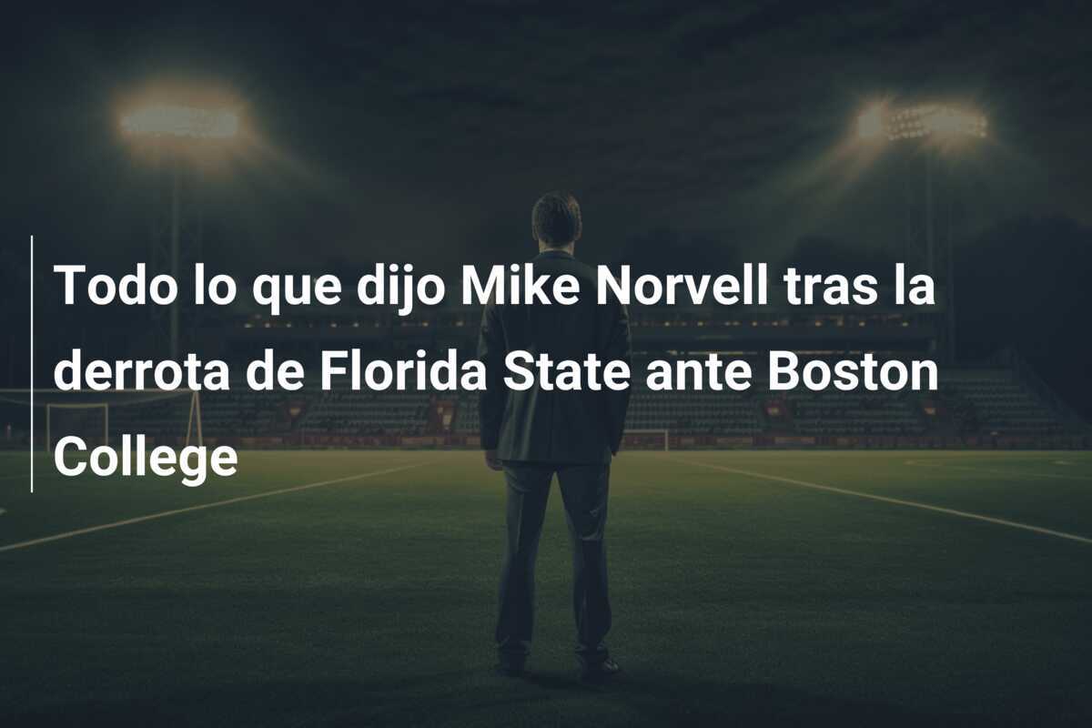 Todo lo que dijo Mike Norvell tras la derrota de Florida State ante Boston College