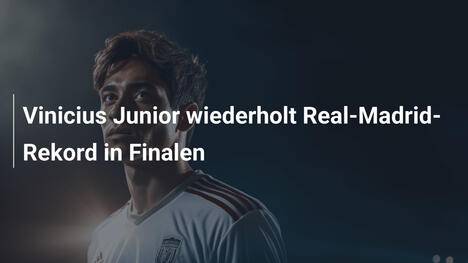 Vinicius Junior wiederholt Real-Madrid-Rekord in Finalen