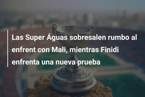 Las Super Águas sobresalen rumbo al enfrent con Mali, mientras Finidi enfrenta una nueva prueba