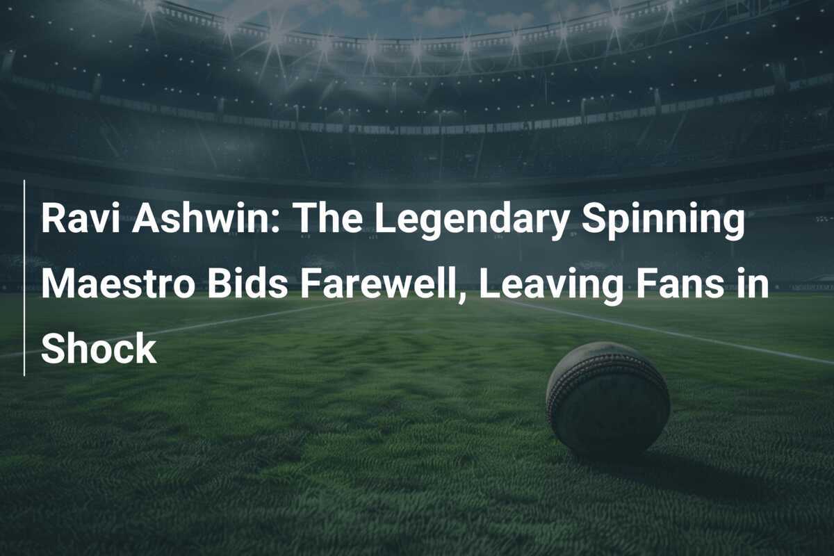 Shock Ravi Ravi Ashwin: The Legendary Spinning Maestro Bids Farewell, Leaving Fans ...