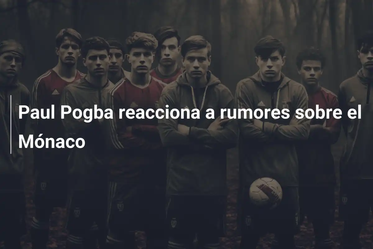 Paul Pogba reacciona a rumores sobre el Mónaco