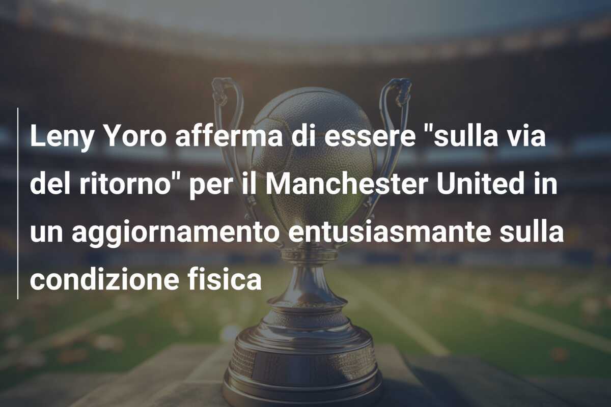 Leny Yoro afferma di essere "sulla via del ritorno" per il Manchester United in un aggiornamento entusiasmante sulla condizione fisica