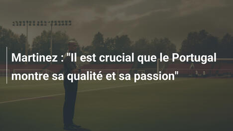 Martinez : "Il est crucial que le Portugal montre sa qualité et sa passion"