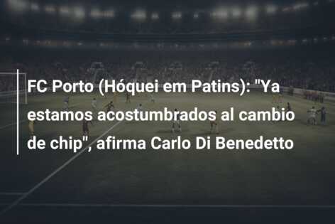 FC Porto (Hóquei em Patins): “Ya estamos acostumbrados al cambio de chip”, afirma Carlo Di Benedetto