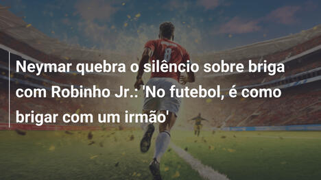 Neymar quebra o silêncio sobre briga com Robinho Jr.: 'No futebol, é como brigar com um irmão'