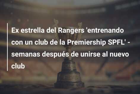 Ex estrella del Rangers ‘entrenando con un club de la Premiership SPFL’ – semanas después de unirse al nuevo club