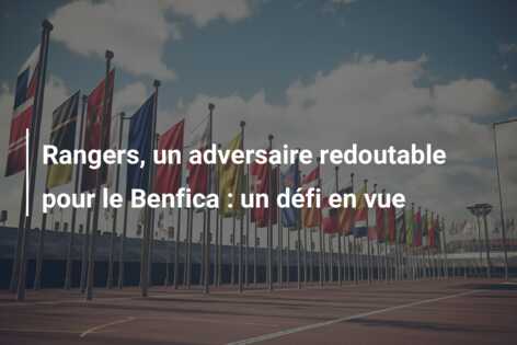 Rangers, un adversaire redoutable pour le Benfica : un défi en vue