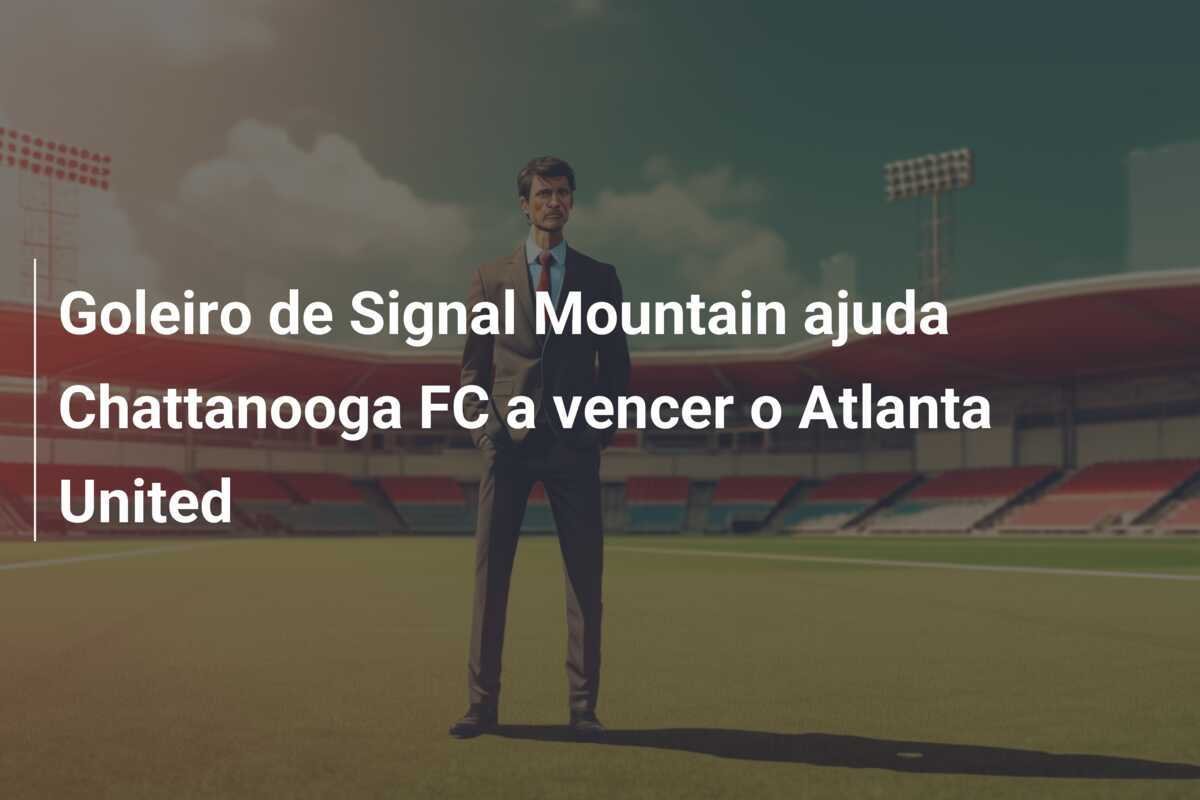 Goleiro de Signal Mountain ajuda Chattanooga FC a vencer o Atlanta United