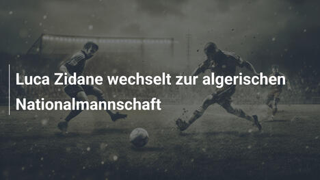 Luca Zidane wechselt zur algerischen Nationalmannschaft