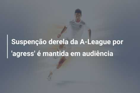 Suspenção derela da A-League por ‘agress’ é mantida em audiência