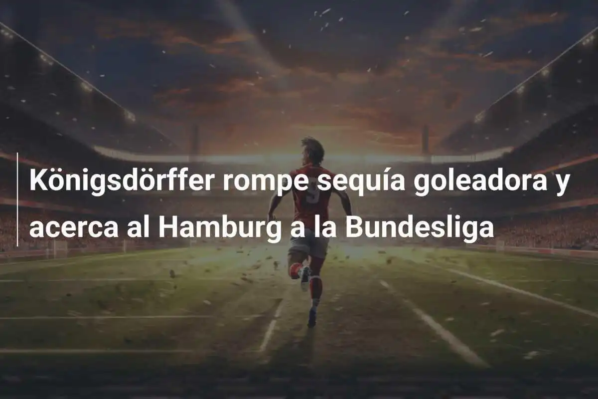 Königsdörffer rompe sequía goleadora y acerca al Hamburg a la Bundesliga