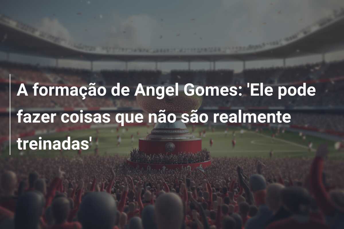 A formação de Angel Gomes: 'Ele pode fazer coisas que não são realmente treinadas'