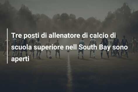 Tre posti di allenatore di calcio di scuola superiore nell South Bay sono aperti