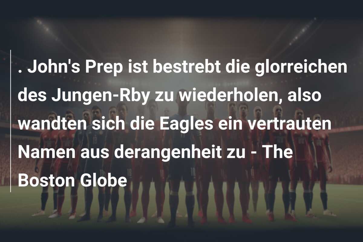 . John’s Prep ist bestrebt die glorreichen des Jungen-Rby zu wiederholen, also wandten sich die Eagles ein vertrauten Namen aus derangenheit zu – The Boston Globe