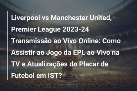 Liverpool vs Manchester United, Premier League 2023-24 Transmissão ao Vivo  Online: Como Assistir ao Jogo da EPL ao Vivo na TV e Atualizações do Placar  de Futebol em IST? 