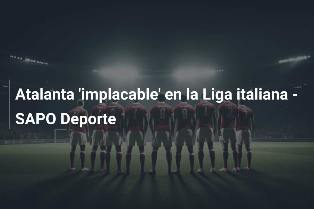 Atalanta ‘implacable’ en la Liga italiana – SAPO Deporte