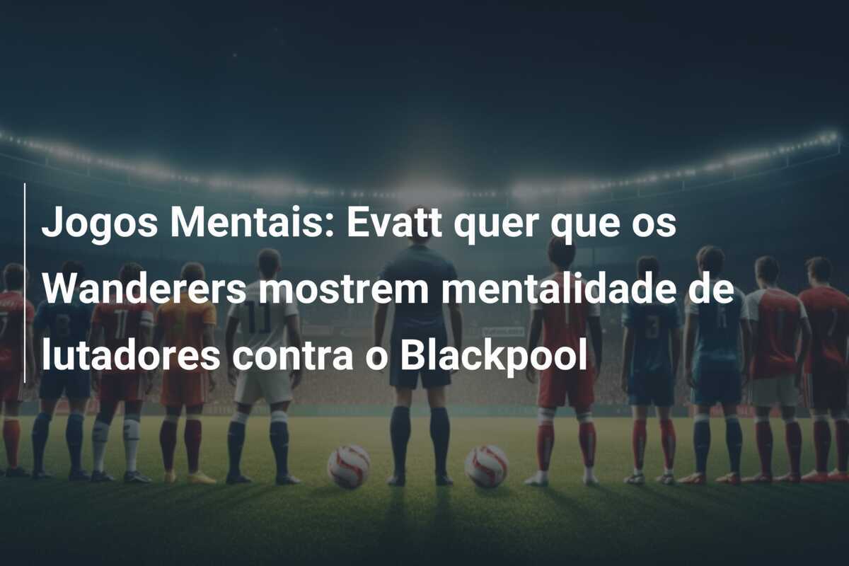 Jogos Mentais: Evatt quer que os Wanderers mostrem mentalidade de lutadores contra o Blackpool
