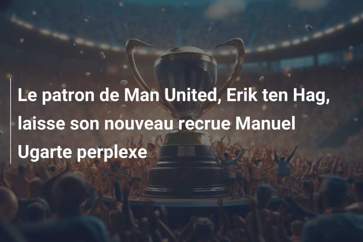 Le patron de Man United, Erik ten Hag, laisse son nouveau recrue Manuel Ugarte perplexe