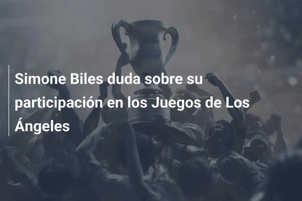 Simone Biles duda sobre su participación en los Juegos de Los Ángeles