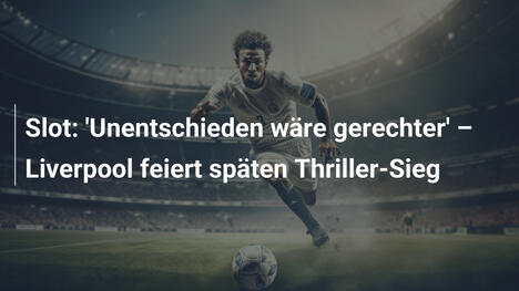 Slot: 'Unentschieden wäre gerechter' – Liverpool feiert späten Thriller-Sieg