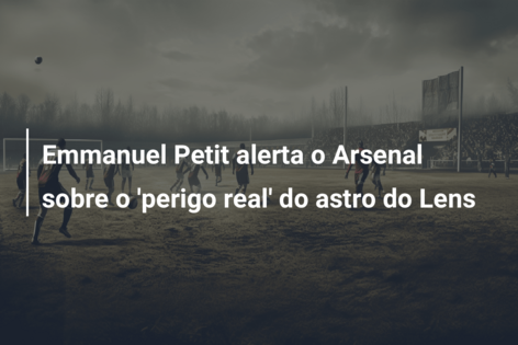 Emmanuel Petit alerta o Arsenal sobre o ‘perigo real’ do astro do Lens