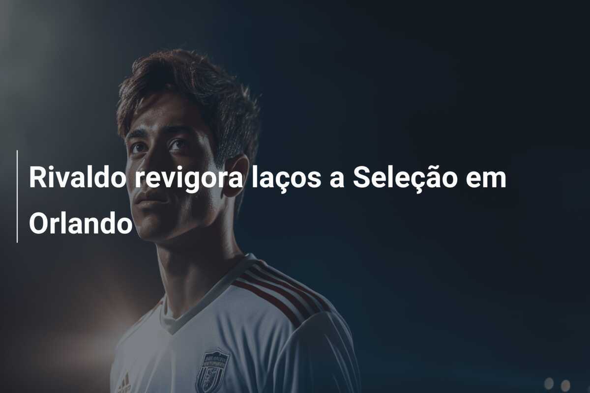 Rivaldo revigora laços a Seleção em Orlando