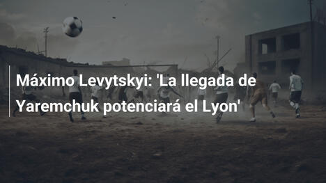 Máximo Levytskyi: 'La llegada de Yaremchuk potenciará el Lyon'