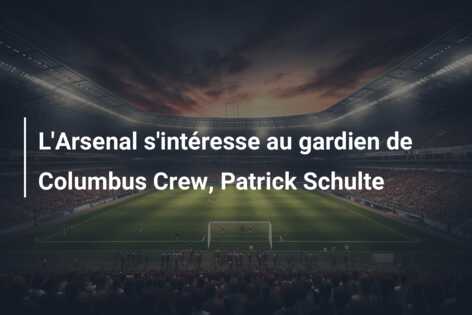 L’Arsenal s’intéresse au gardien de Columbus Crew, Patrick Schulte