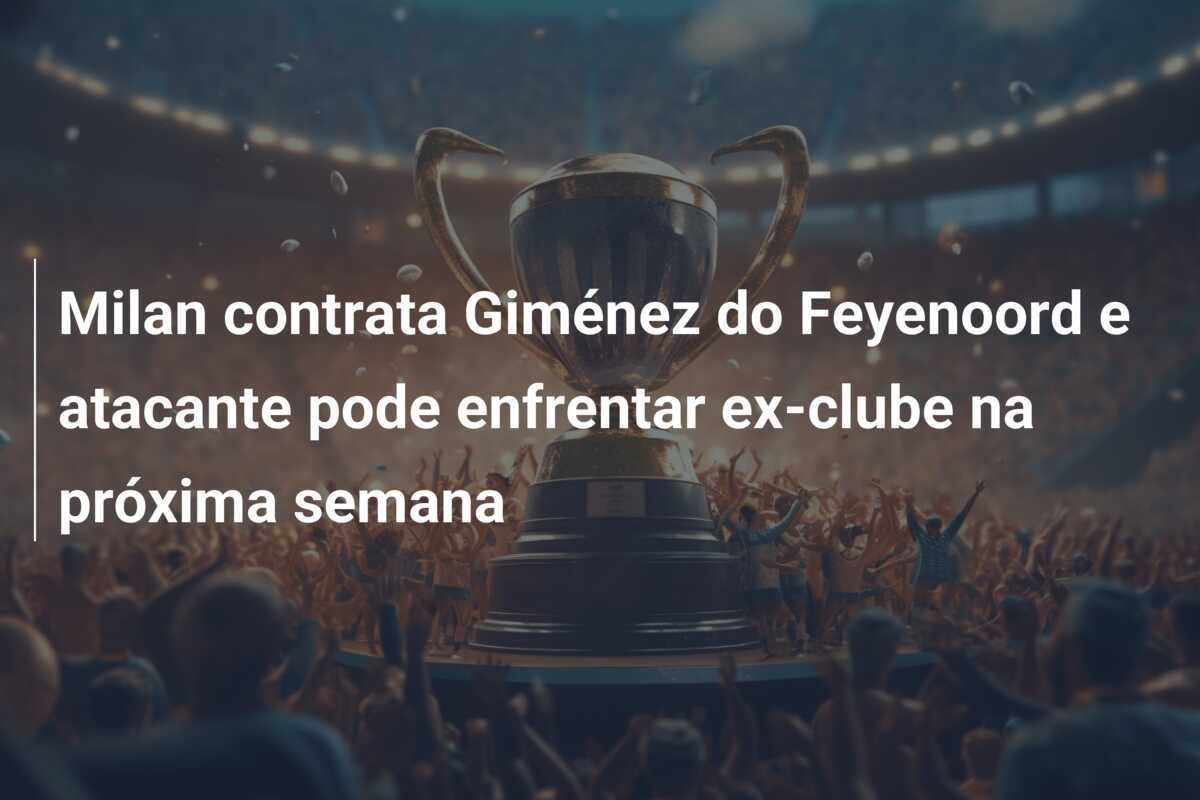 Milan contrata Giménez do Feyenoord e atacante pode enfrentar ex-clube na próxima semana