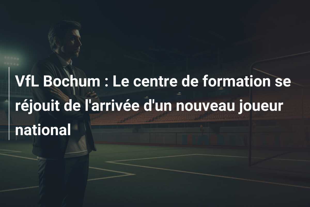 VfL Bochum : Le centre de formation se réjouit de l'arrivée d'un nouveau joueur national