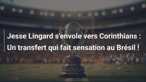 Jesse Lingard s'envole vers Corinthians : Un transfert qui fait sensation au Brésil !