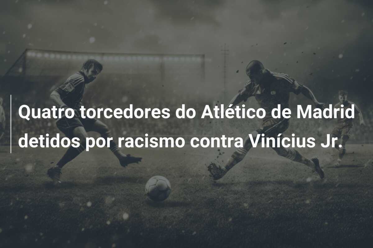 Quatro torcedores do Atlético de Madrid detidos por racismo contra Vinícius Jr.